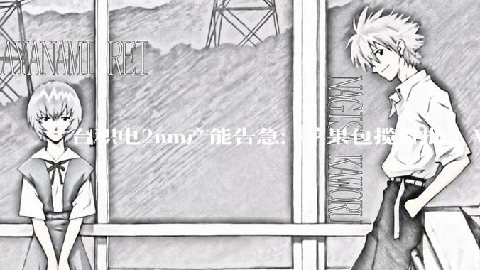 台积电2nm产能告急：苹果包揽首批，AMD谷歌排队，英伟达已瞄准1.6nm_工艺_芯片_CoWoS